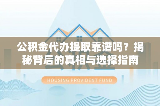 万江公积金代办提取靠谱吗？揭秘背后的真相与选择指南