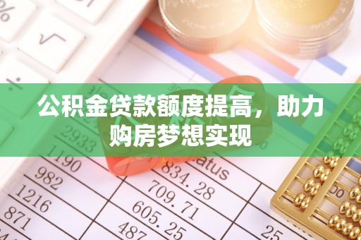 万江公积金贷款额度提高，助力购房梦想实现