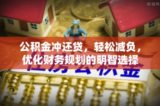 万江公积金冲还贷，轻松减负，优化财务规划的明智选择