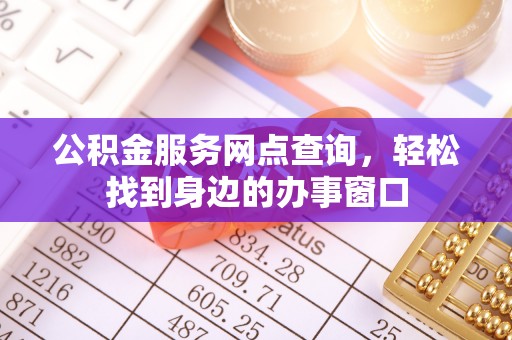 万江公积金服务网点查询，轻松找到身边的办事窗口