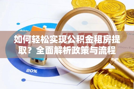 万江如何轻松实现公积金租房提取？全面解析政策与流程