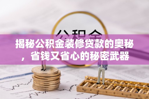 万江揭秘公积金装修贷款的奥秘，省钱又省心的秘密武器